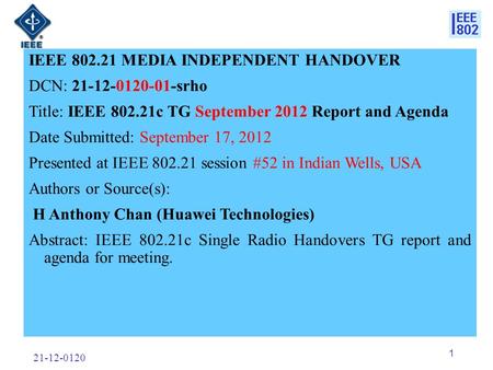 21-12-0120 1 IEEE 802.21 MEDIA INDEPENDENT HANDOVER DCN: 21-12-0120-01-srho Title: IEEE 802.21c TG September 2012 Report and Agenda Date Submitted: September.