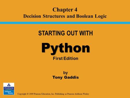 Copyright © 2009 Pearson Education, Inc. Publishing as Pearson Addison-Wesley STARTING OUT WITH Python Python First Edition by Tony Gaddis Chapter 4 Decision.