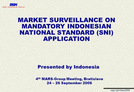 copyright  bsn2006 Badan Standardisasi Nasional MARKET SURVEILLANCE ON MANDATORY INDONESIAN NATIONAL STANDARD (SNI) APPLICATION 4 th MARS-Group Meeting,
