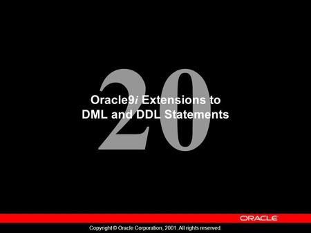 20 Copyright © Oracle Corporation, 2001. All rights reserved. Oracle9 i Extensions to DML and DDL Statements.