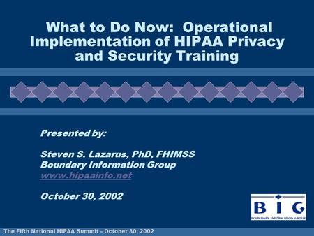 The Fifth National HIPAA Summit – October 30, 2002 What to Do Now: Operational Implementation of HIPAA Privacy and Security Training Presented by: Steven.