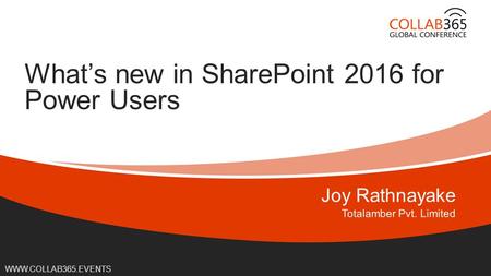Online Conference June 17 th and 18 th 2015 WWW.COLLAB365.EVENTS What’s new in SharePoint 2016 for Power Users.