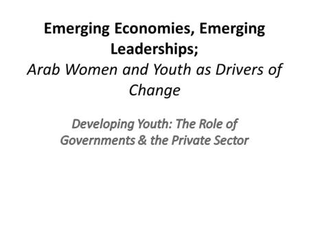 Emerging Economies, Emerging Leaderships; Arab Women and Youth as Drivers of Change.