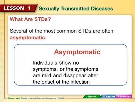 What Are STDs? Several of the most common STDs are often asymptomatic. Asymptomatic Individuals show no symptoms, or the symptoms are mild and disappear.
