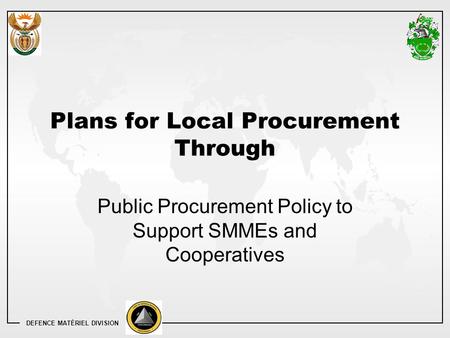 DEFENCE MATÉRIEL DIVISION Plans for Local Procurement Through Public Procurement Policy to Support SMMEs and Cooperatives.