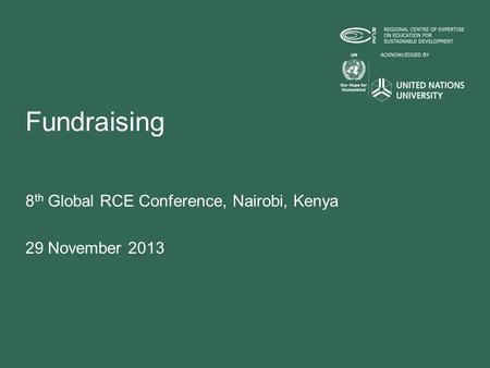 Fundraising 8 th Global RCE Conference, Nairobi, Kenya 29 November 2013.