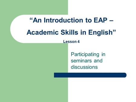 Participating in seminars and discussions “An Introduction to EAP – Academic Skills in English” Lesson 4.