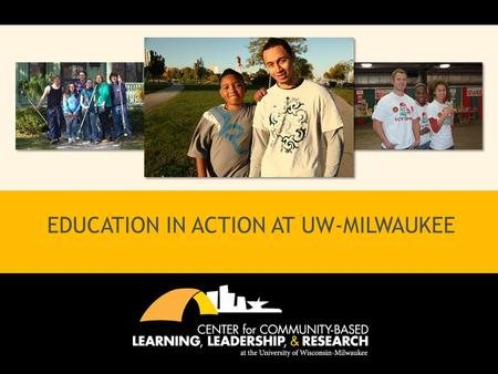 EDUCATION IN ACTION AT UW-MILWAUKEE. MISSION STATEMENT The Center for Community-Based Learning, Leadership, and Research (CCBLLR) partners with the community.