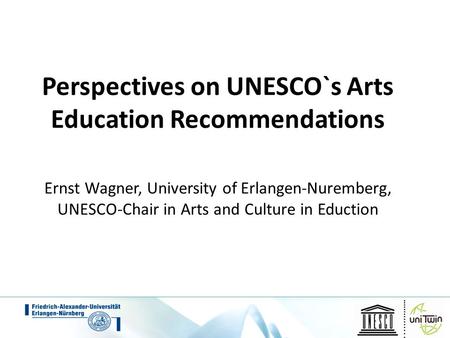 Perspectives on UNESCO`s Arts Education Recommendations Ernst Wagner, University of Erlangen-Nuremberg, UNESCO-Chair in Arts and Culture in Eduction.