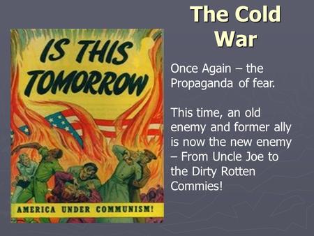 The Cold War Once Again – the Propaganda of fear. This time, an old enemy and former ally is now the new enemy – From Uncle Joe to the Dirty Rotten Commies!
