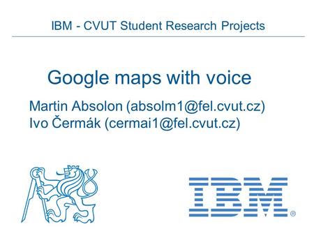 IBM - CVUT Student Research Projects Google maps with voice Martin Absolon Ivo Čermák