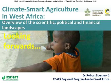 Overview of the scientific, political and financial landscapes Climate-Smart Agriculture in West Africa: Dr Robert Zougmoré CCAFS Regional Program Leader.