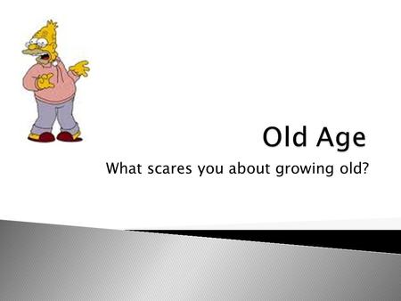 What scares you about growing old?