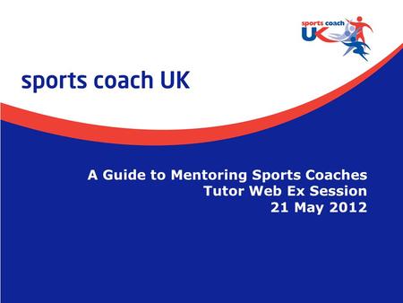 A Guide to Mentoring Sports Coaches Web Ex  Slide 1 A Guide to Mentoring Sports Coaches Tutor Web Ex Session 21 May 2012.