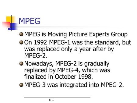 8. 1 MPEG MPEG is Moving Picture Experts Group On 1992 MPEG-1 was the standard, but was replaced only a year after by MPEG-2. Nowadays, MPEG-2 is gradually.