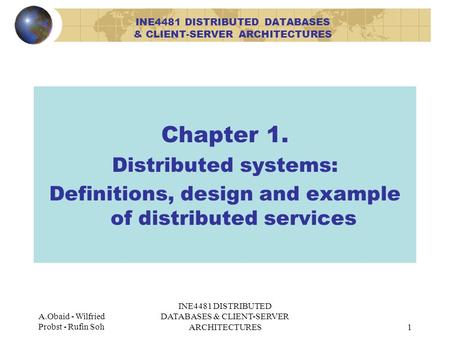 A.Obaid - Wilfried Probst - Rufin Soh INE4481 DISTRIBUTED DATABASES & CLIENT-SERVER ARCHITECTURES1 Chapter 1. Distributed systems: Definitions, design.