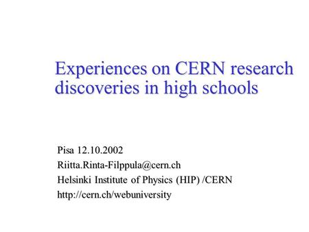 Experiences on CERN research discoveries in high schools Pisa 12.10.2002 Helsinki Institute of Physics (HIP) /CERN