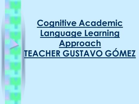 Cognitive Academic Language Learning Approach TEACHER GUSTAVO GÓMEZ.