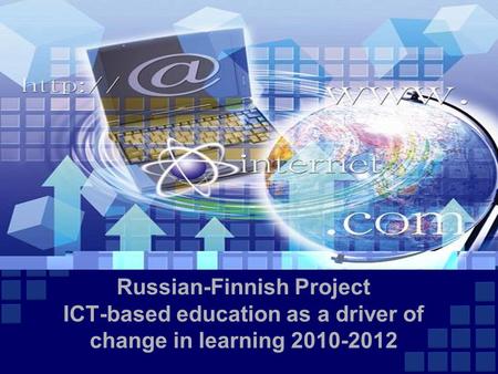 Russian-Finnish Project ICT-based education as a driver of change in learning 2010-2012.