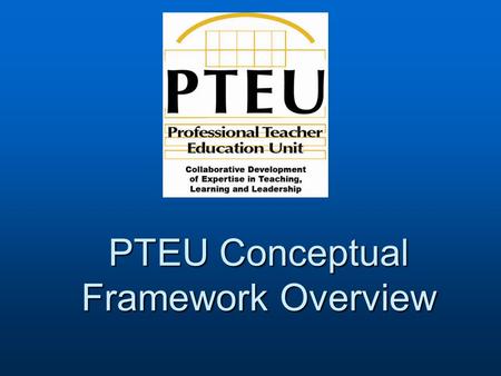 PTEU Conceptual Framework Overview. Collaborative Development of Expertise in Teaching, Learning and Leadership Conceptual Framework Theme: