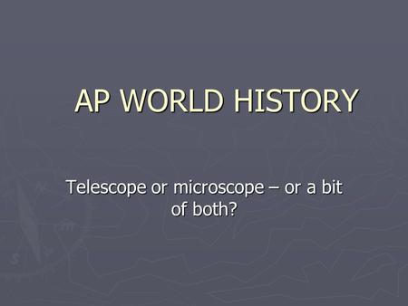 AP WORLD HISTORY Telescope or microscope – or a bit of both?