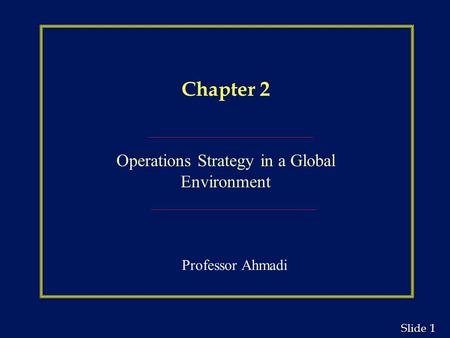 1 1 Slide Chapter 2 Operations Strategy in a Global Environment Professor Ahmadi.