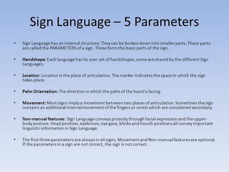 Sign Language – 5 Parameters Sign Language has an internal structure. They can be broken down into smaller parts. These parts are called the PARAMETERS.