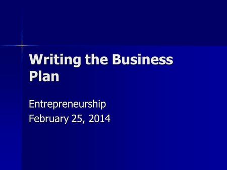 Writing the Business Plan Entrepreneurship February 25, 2014.