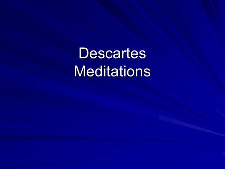 Descartes Meditations. Knowledge needs a foundation Descartes knows he has false beliefs, but he does not know which ones are false So, we need a method.