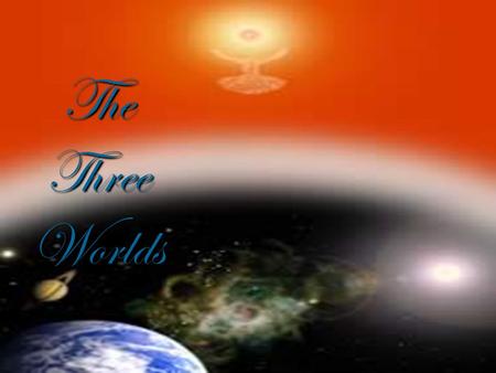 The Three Worlds. S o u l W o r l d S u b t l e R e g i o n s Corporeal or Physical World The Universe is made up of Three Worlds 1.The Incorporeal or.
