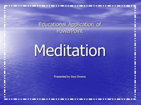 Educational Application of PowerPoint Meditation Presented by Joys Simons.