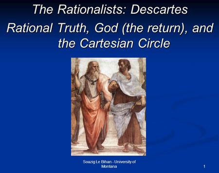 1 The Rationalists: Descartes Rational Truth, God (the return), and the Cartesian Circle Soazig Le Bihan - University of Montana.
