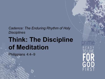 Cadence: The Enduring Rhythm of Holy Disciplines Think: The Discipline of Meditation Philippians 4:4–9.