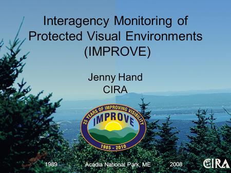 Jenny Hand CIRA Acadia National Park, ME 19892008 Interagency Monitoring of Protected Visual Environments (IMPROVE)