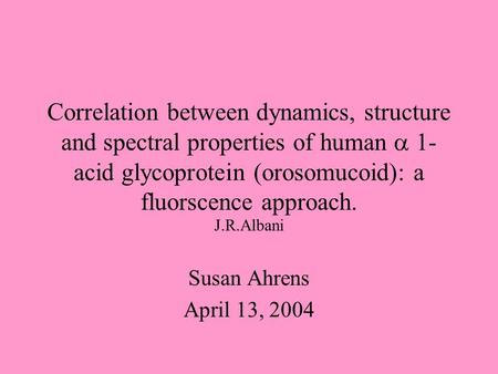 Correlation between dynamics, structure and spectral properties of human  1- acid glycoprotein (orosomucoid): a fluorscence approach. J.R.Albani Susan.