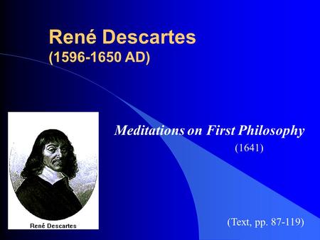 René Descartes (1596-1650 AD) Meditations on First Philosophy (1641) (Text, pp. 87-119)