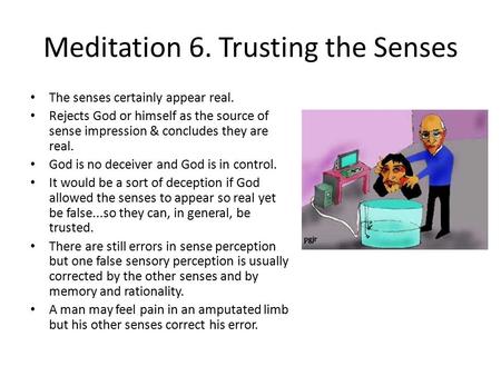 Meditation 6. Trusting the Senses The senses certainly appear real. Rejects God or himself as the source of sense impression & concludes they are real.