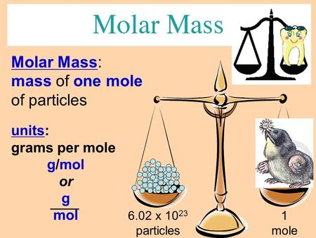 Units: grams per mole g/mol or g mol Molar Mass: mass of one mole of particles 6.02 x 10 23 particles 1 mole.