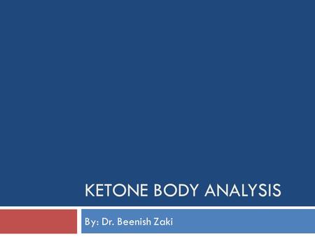 KETONE BODY ANALYSIS By: Dr. Beenish Zaki. LEARNING OBJECTIVES  SKILL: At the end of the practical session, the student shall be able to detect the presence.