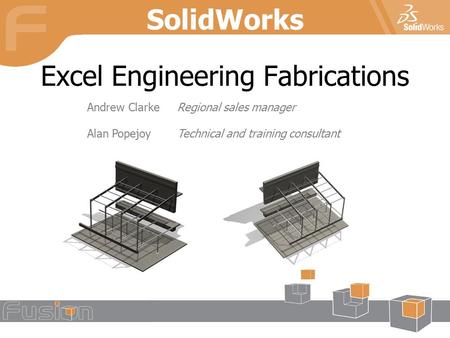 Excel Engineering Fabrications SolidWorks Andrew ClarkeRegional sales manager Alan PopejoyTechnical and training consultant.