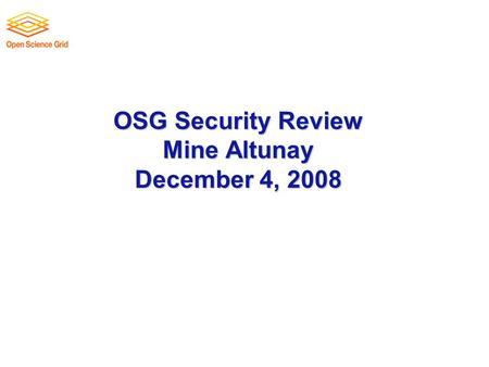 OSG Security Review Mine Altunay December 4, 2008.