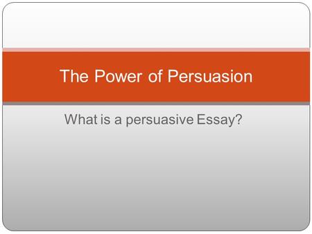 What is a persuasive Essay? The Power of Persuasion.