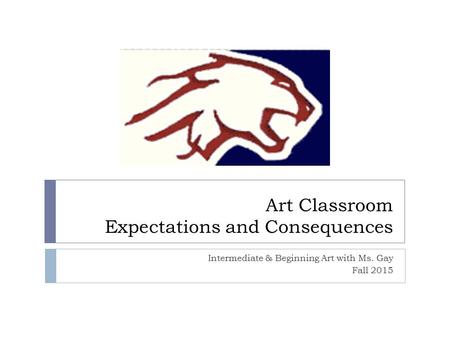Art Classroom Expectations and Consequences Intermediate & Beginning Art with Ms. Gay Fall 2015.