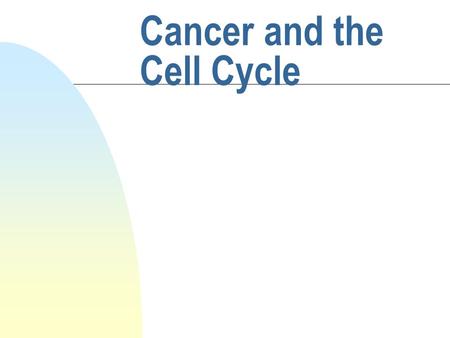Cancer and the Cell Cycle. Outline of the lecture n What is cancer? n Review of the cell cycle and regulation of cell growth n Which types of genes when.