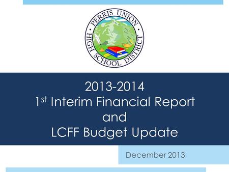 2013-2014 1 st Interim Financial Report and LCFF Budget Update December 2013.