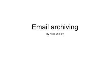 Email archiving By Alice Shelley. Email archiving Email archiving is a process for downloading, keeping and protecting all inbound and outbound email.