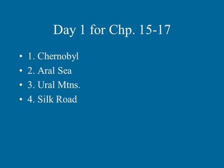 Day 1 for Chp. 15-17 1. Chernobyl 2. Aral Sea 3. Ural Mtns. 4. Silk Road.