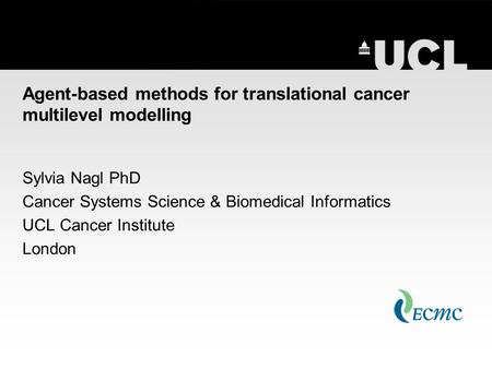 Agent-based methods for translational cancer multilevel modelling Sylvia Nagl PhD Cancer Systems Science & Biomedical Informatics UCL Cancer Institute.