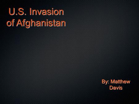 U.S. Invasion of Afghanistan By: Matthew Davis. September 11, 2001 Two men, Mohammed Atta and Abdulaziz al- Omari, hijack a plane on September 11, 2001.