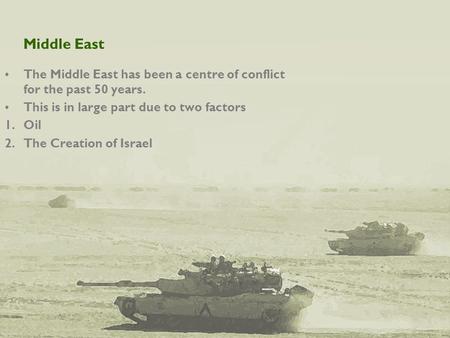 Middle East The Middle East has been a centre of conflict for the past 50 years. This is in large part due to two factors 1.Oil 2.The Creation of Israel.